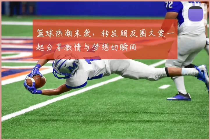 篮球热潮来袭，转发朋友圈文案一起分享激情与梦想的瞬间