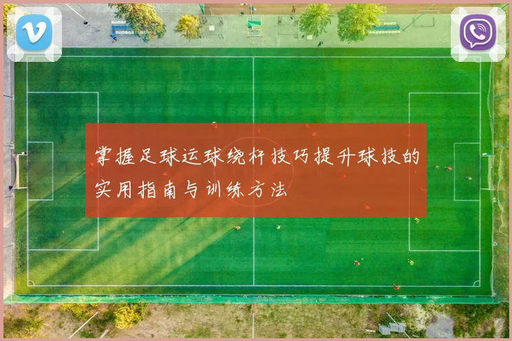 掌握足球运球绕杆技巧提升球技的实用指南与训练方法