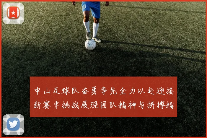 中山足球队奋勇争先全力以赴迎接新赛季挑战展现团队精神与拼搏精神