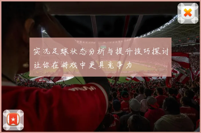 实况足球状态分析与提升技巧探讨让你在游戏中更具竞争力