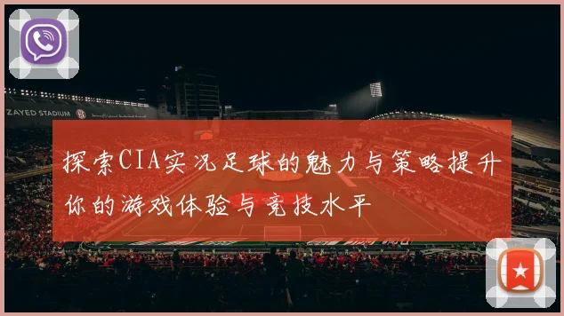 探索CIA实况足球的魅力与策略提升你的游戏体验与竞技水平