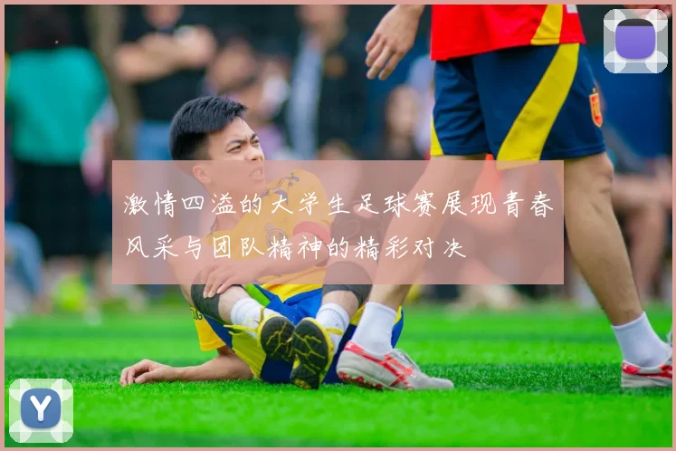 激情四溢的大学生足球赛展现青春风采与团队精神的精彩对决