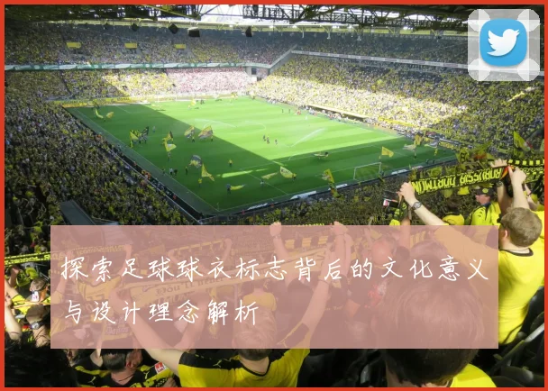 探索足球球衣标志背后的文化意义与设计理念解析