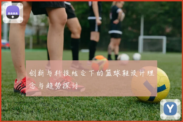 创新与科技结合下的篮球鞋设计理念与趋势探讨