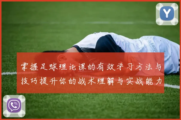 掌握足球理论课的有效学习方法与技巧提升你的战术理解与实战能力