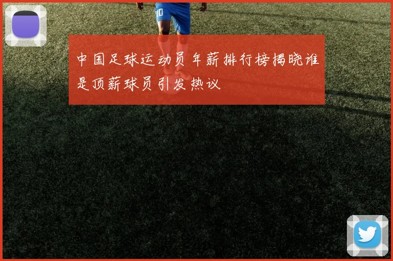 中国足球运动员年薪排行榜揭晓谁是顶薪球员引发热议